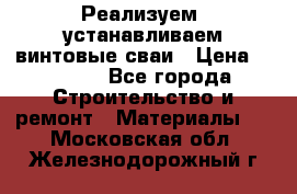 Реализуем, устанавливаем винтовые сваи › Цена ­ 1 250 - Все города Строительство и ремонт » Материалы   . Московская обл.,Железнодорожный г.